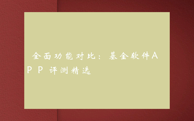 全面功能对比：基金软件APP评测精选