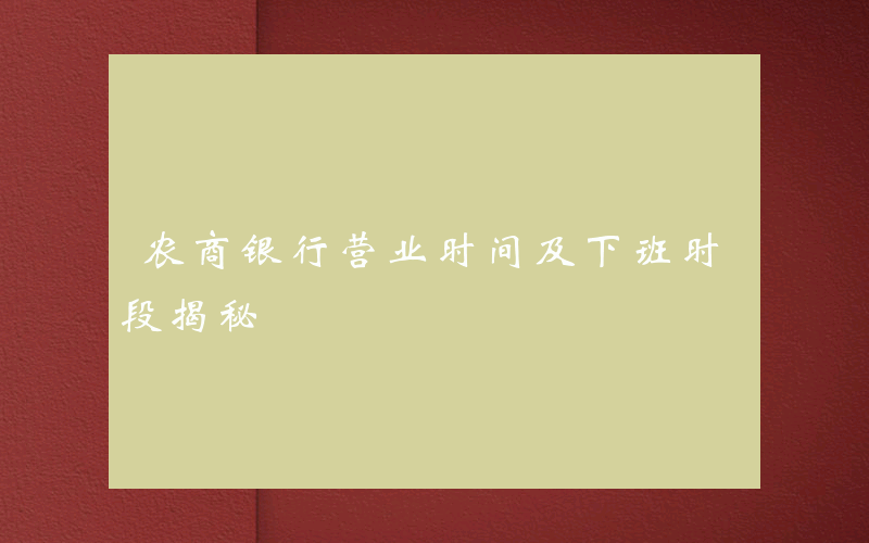 农商银行营业时间及下班时段揭秘