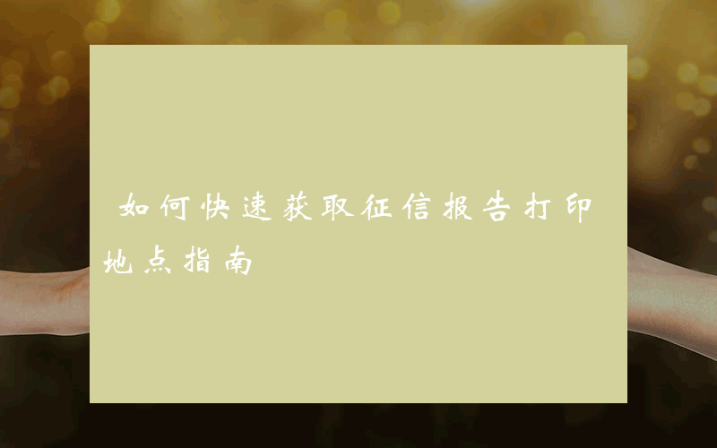 如何快速获取征信报告打印地点指南