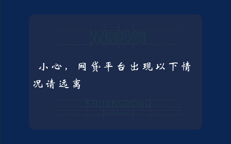 小心，网贷平台出现以下情况请远离