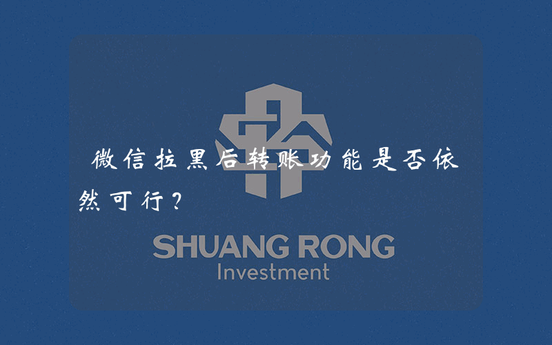 微信拉黑后转账功能是否依然可行？