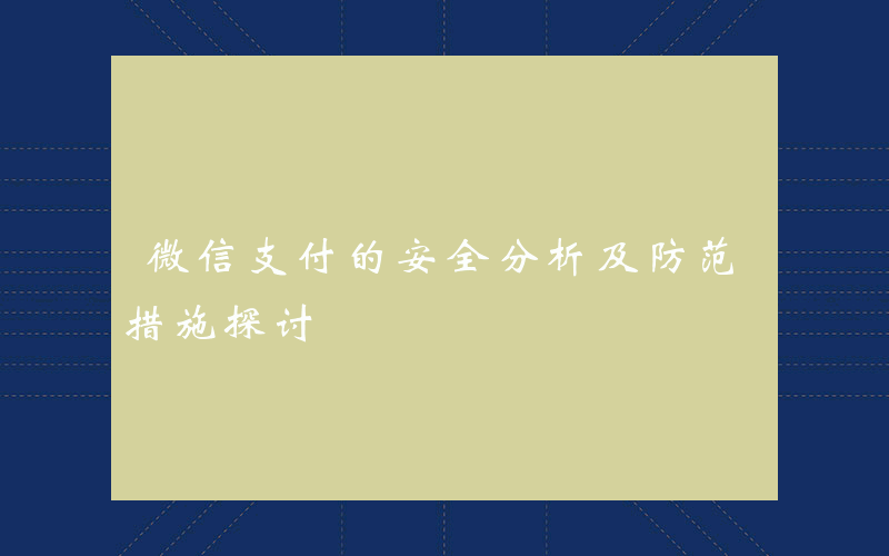 微信支付的安全分析及防范措施探讨