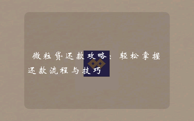 微粒贷还款攻略：轻松掌握还款流程与技巧