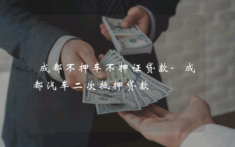 成都不押车不押证贷款-成都汽车二次抵押贷款