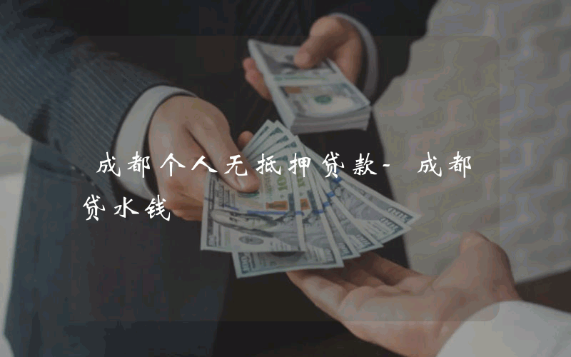 成都个人无抵押贷款-成都贷水钱