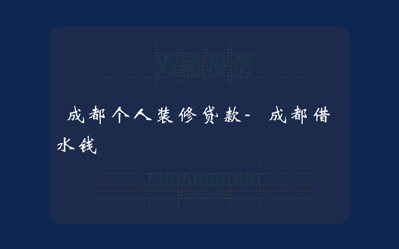 成都个人装修贷款-成都借水钱