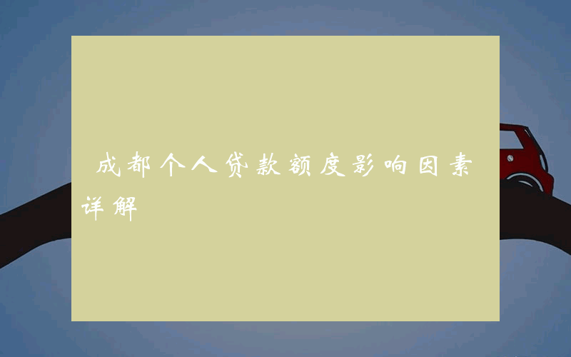 成都个人贷款额度影响因素详解