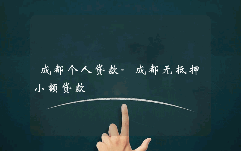 成都个人贷款-成都无抵押小额贷款