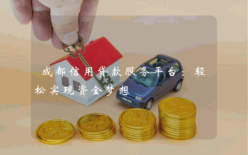 成都信用贷款服务平台：轻松实现资金梦想