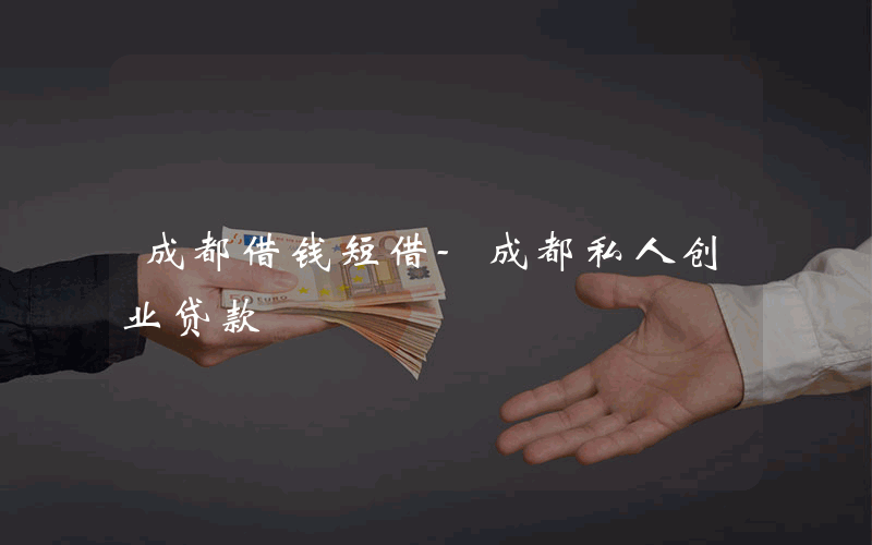 成都借钱短借-成都私人创业贷款