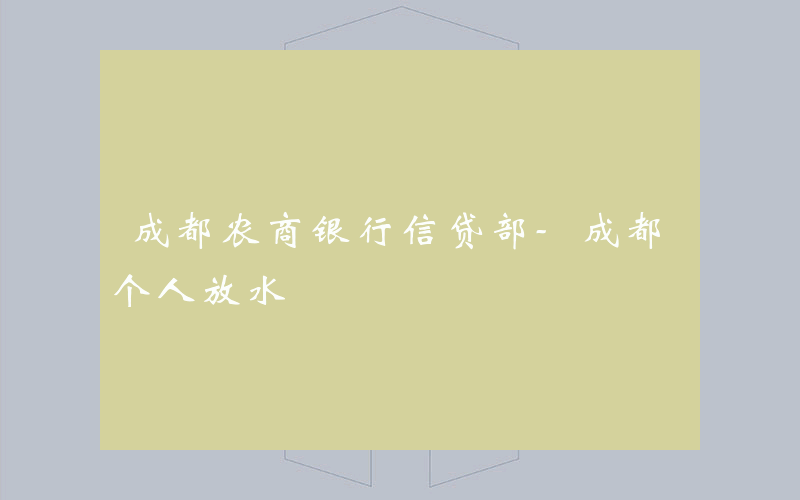 成都农商银行信贷部-成都个人放水