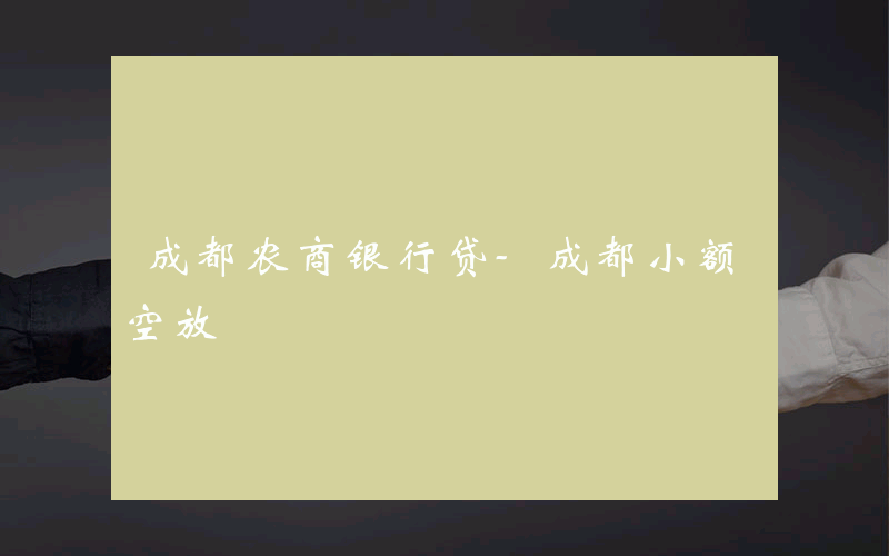 成都农商银行贷-成都小额空放