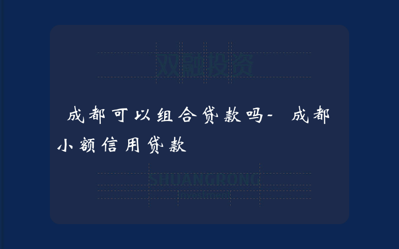 成都可以组合贷款吗-成都小额信用贷款