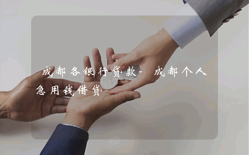 成都各银行贷款-成都个人急用钱借贷