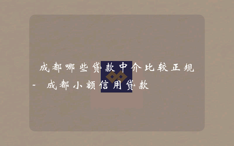 成都哪些贷款中介比较正规-成都小额信用贷款