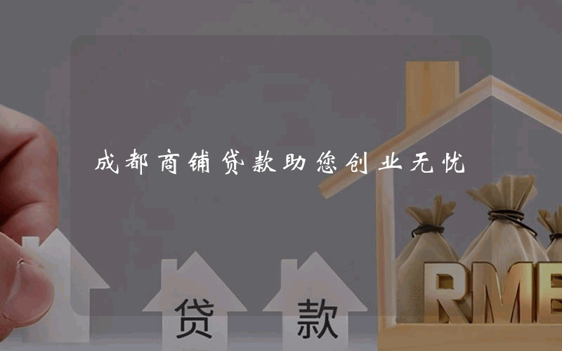 成都商铺贷款助您创业无忧