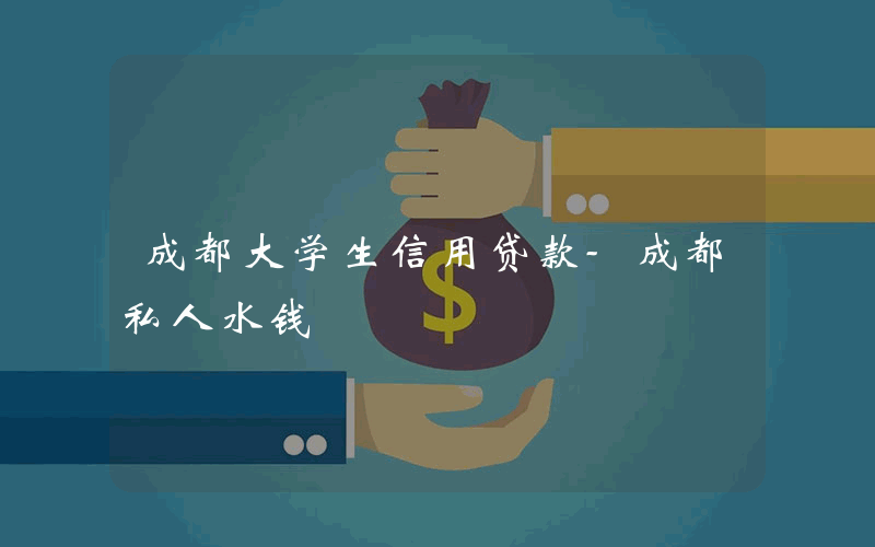 成都大学生信用贷款-成都私人水钱