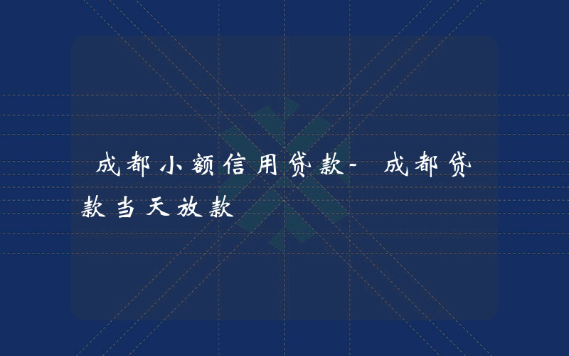 成都小额信用贷款-成都贷款当天放款