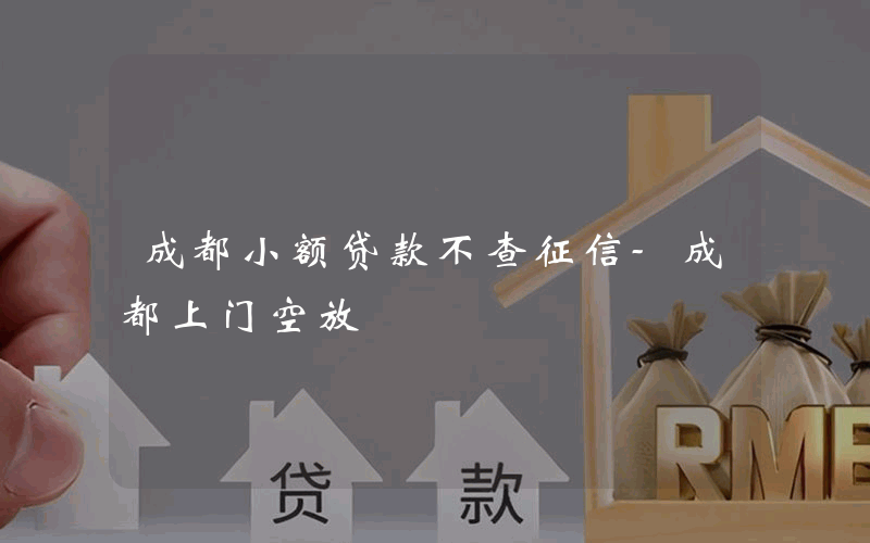 成都小额贷款不查征信-成都上门空放