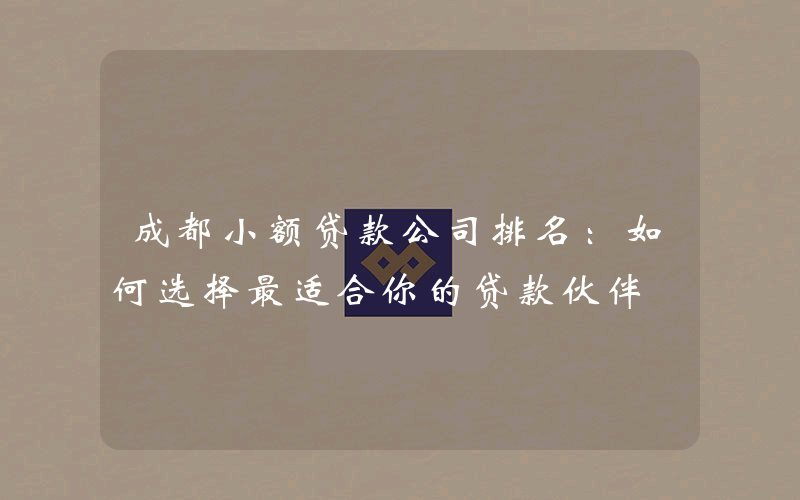 成都小额贷款公司排名：如何选择最适合你的贷款伙伴