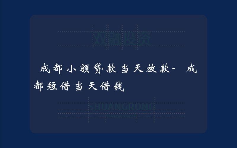 成都小额贷款当天放款-成都短借当天借钱