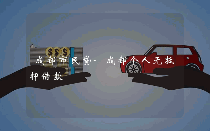 成都市民贷-成都个人无抵押借款