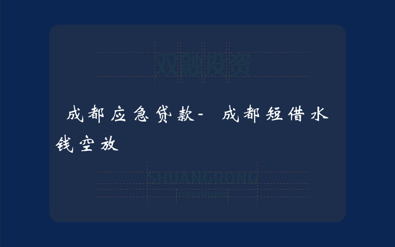 成都应急贷款-成都短借水钱空放