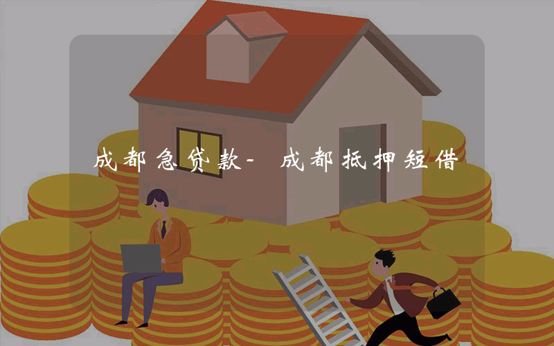 成都急贷款-成都抵押短借