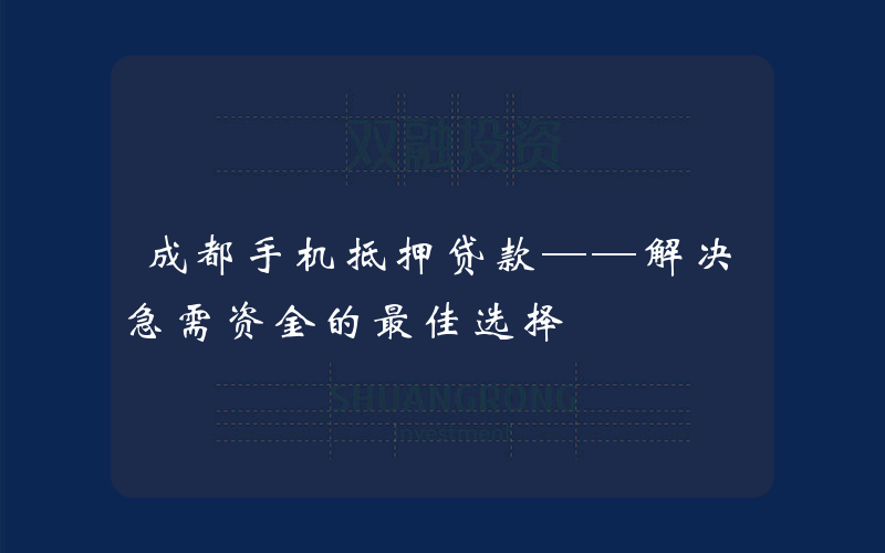 成都手机抵押贷款——解决急需资金的最佳选择