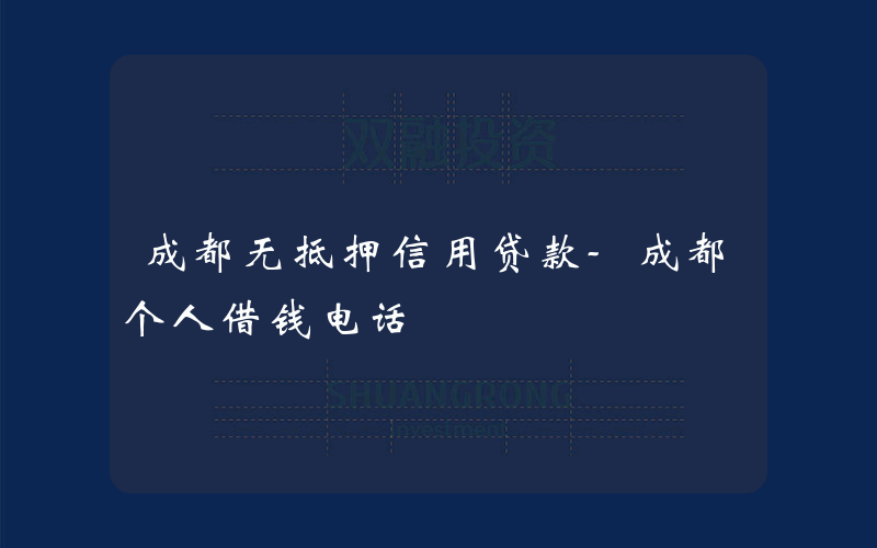 成都无抵押信用贷款-成都个人借钱电话