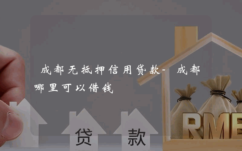 成都无抵押信用贷款-成都哪里可以借钱