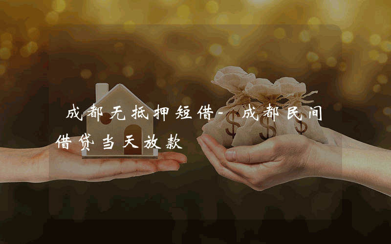 成都无抵押短借-成都民间借贷当天放款