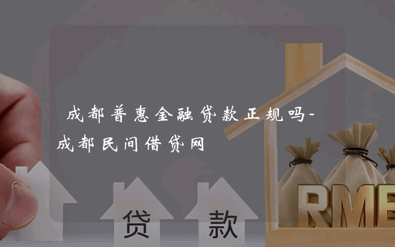 成都普惠金融贷款正规吗-成都民间借贷网