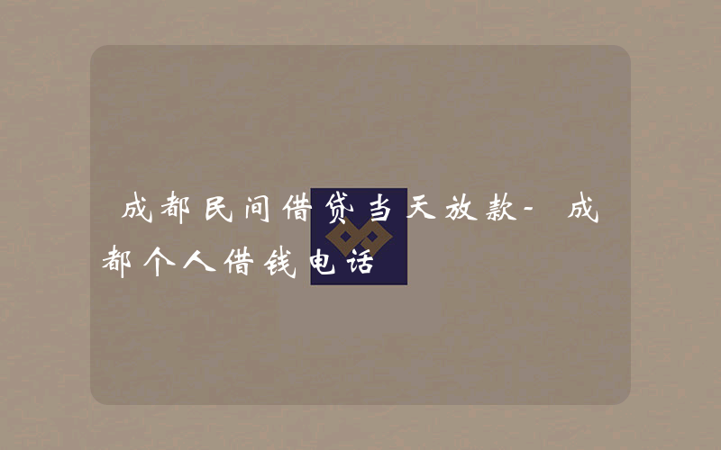 成都民间借贷当天放款-成都个人借钱电话