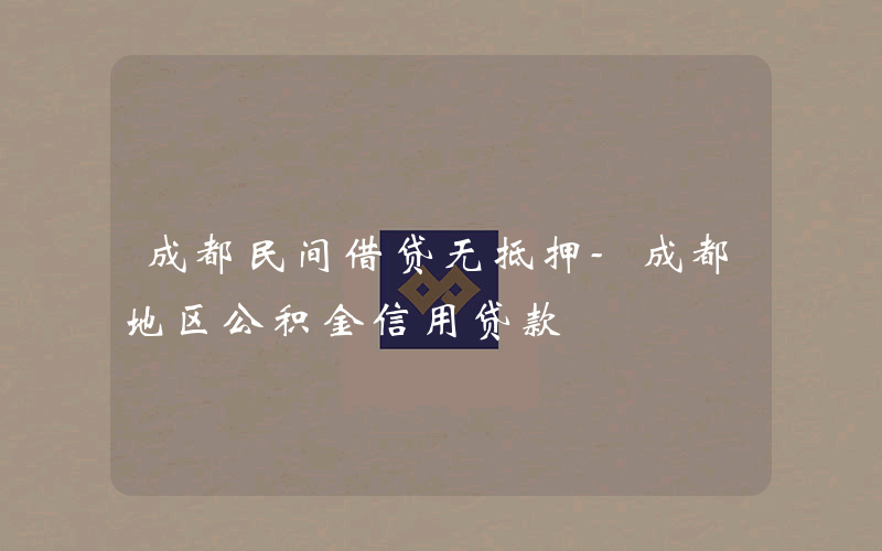 成都民间借贷无抵押-成都地区公积金信用贷款