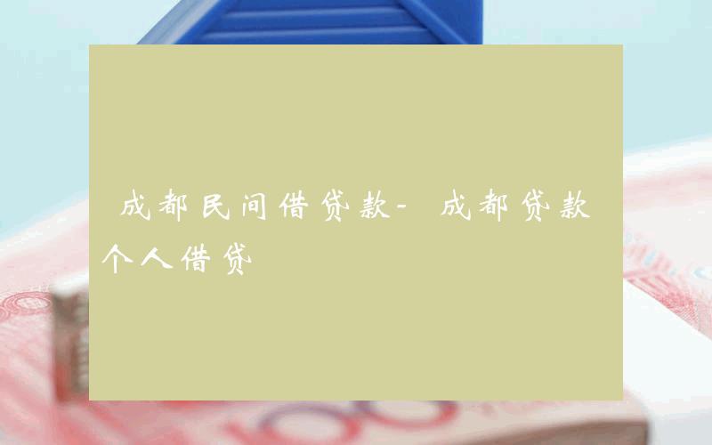 成都民间借贷款-成都贷款个人借贷