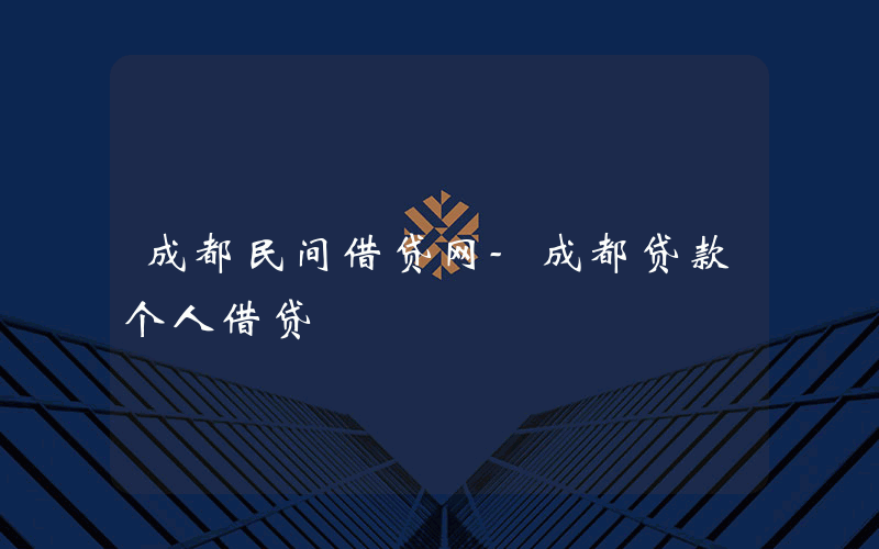 成都民间借贷网-成都贷款个人借贷