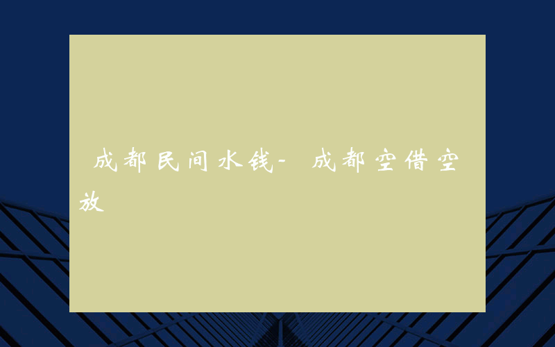 成都民间水钱-成都空借空放