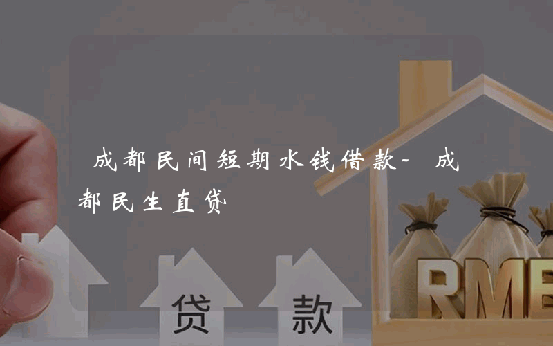 成都民间短期水钱借款-成都民生直贷