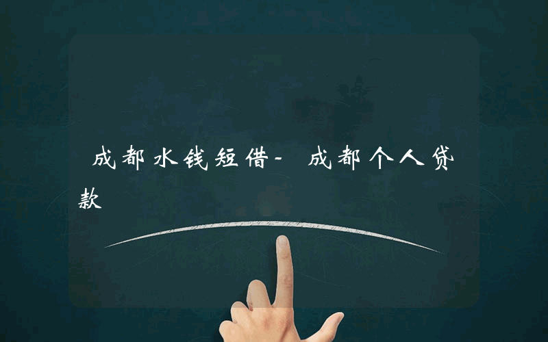 成都水钱短借-成都个人贷款