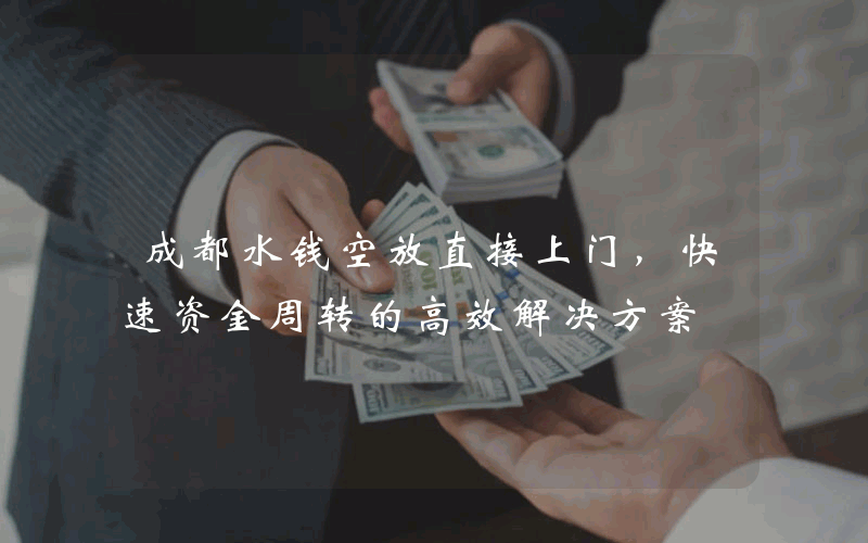 成都水钱空放直接上门，快速资金周转的高效解决方案