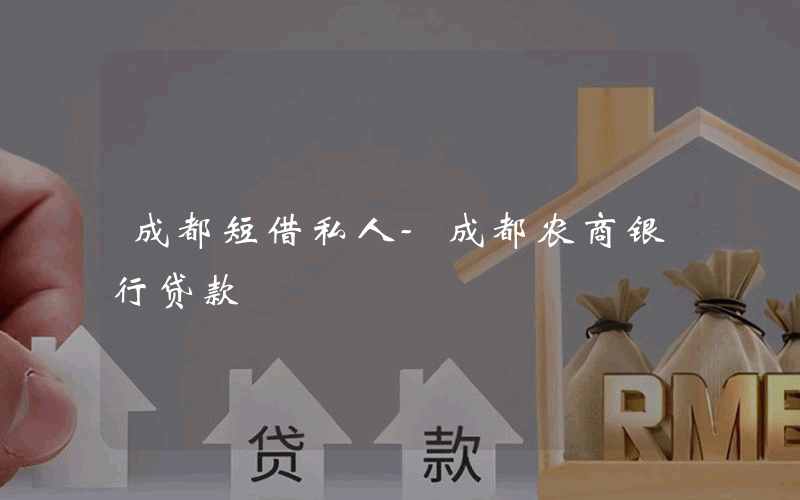 成都短借私人-成都农商银行贷款