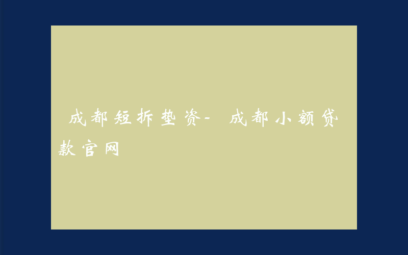 成都短拆垫资-成都小额贷款官网