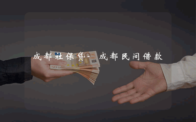 成都社保贷-成都民间借款