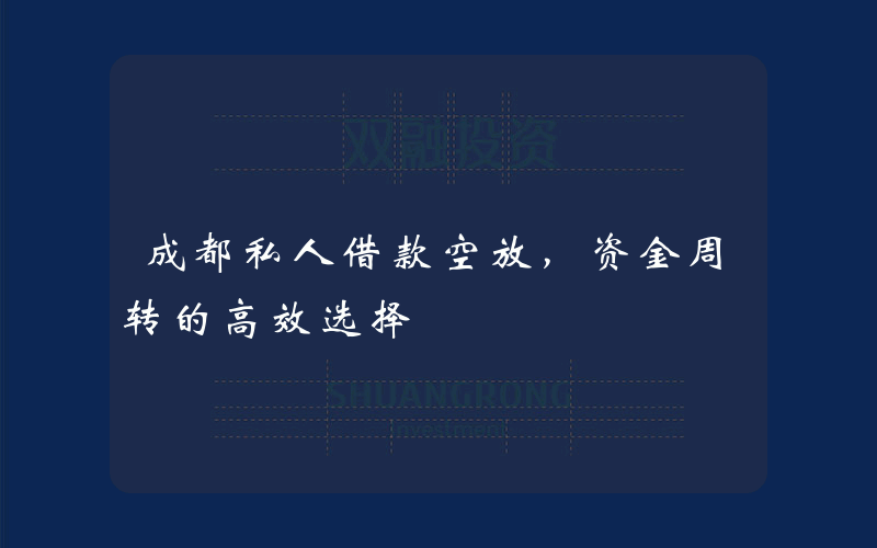 成都私人借款空放，资金周转的高效选择