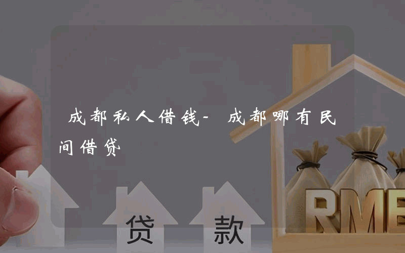 成都私人借钱-成都哪有民间借贷