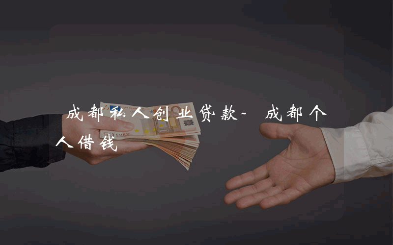 成都私人创业贷款-成都个人借钱