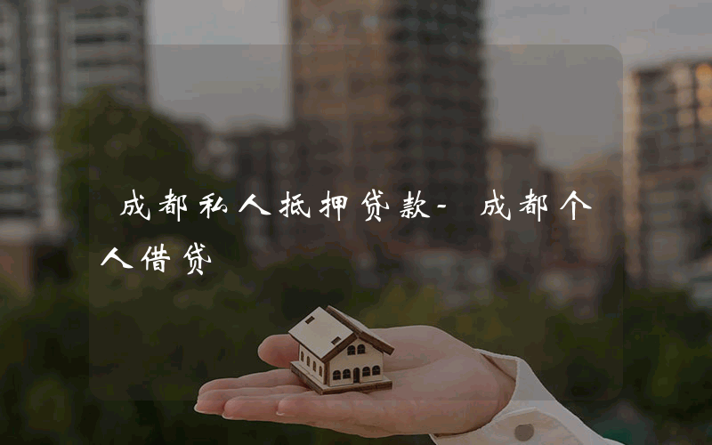 成都私人抵押贷款-成都个人借贷