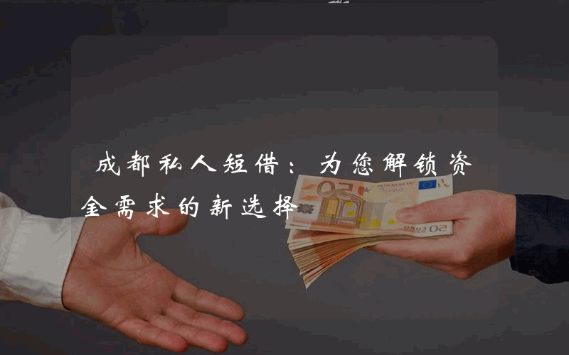 成都私人短借：为您解锁资金需求的新选择