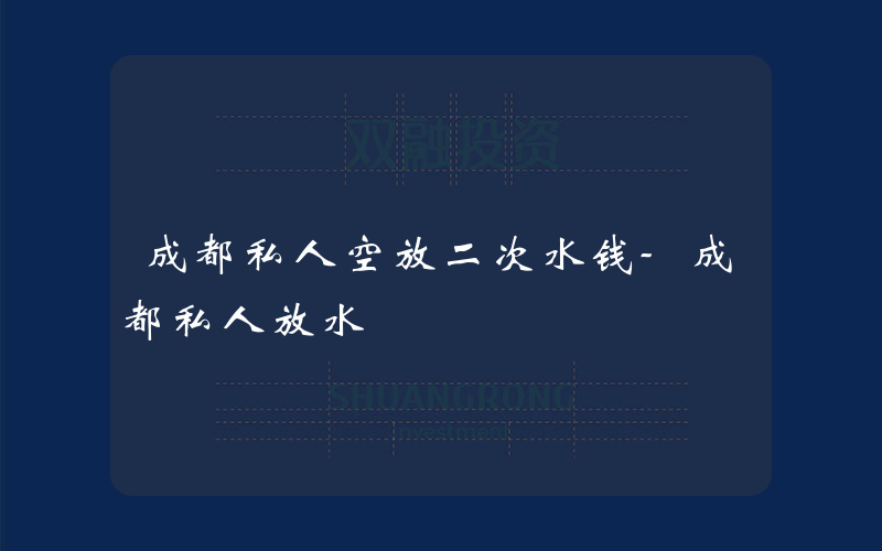 成都私人空放二次水钱-成都私人放水